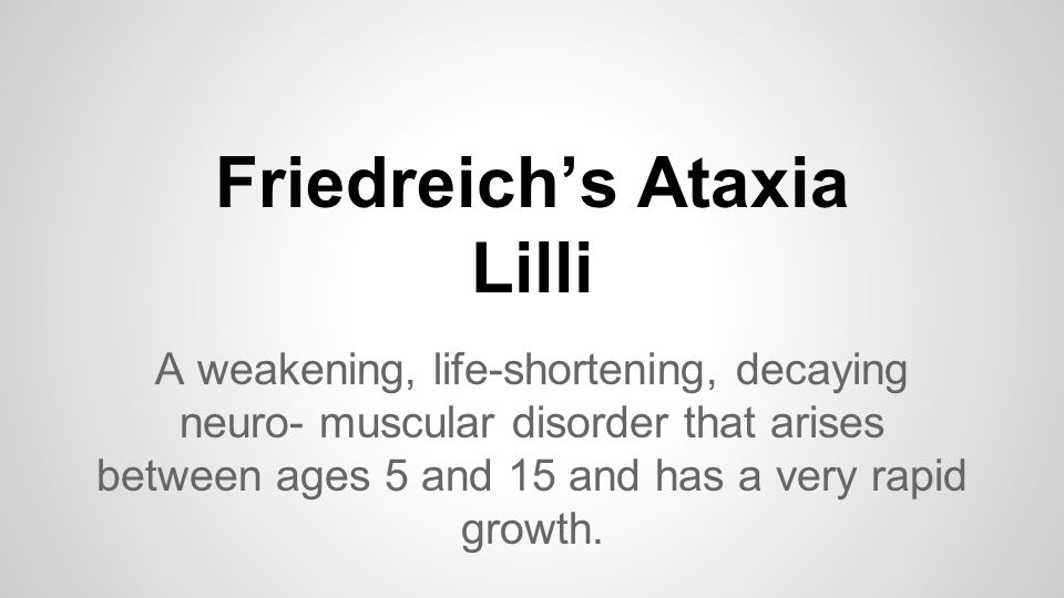 Friedreich’s Ataxia Lilli A weakening, life-shortening, decaying neuro- muscular disorder that arises between ages 5 and 15 and has a very rapid growth.