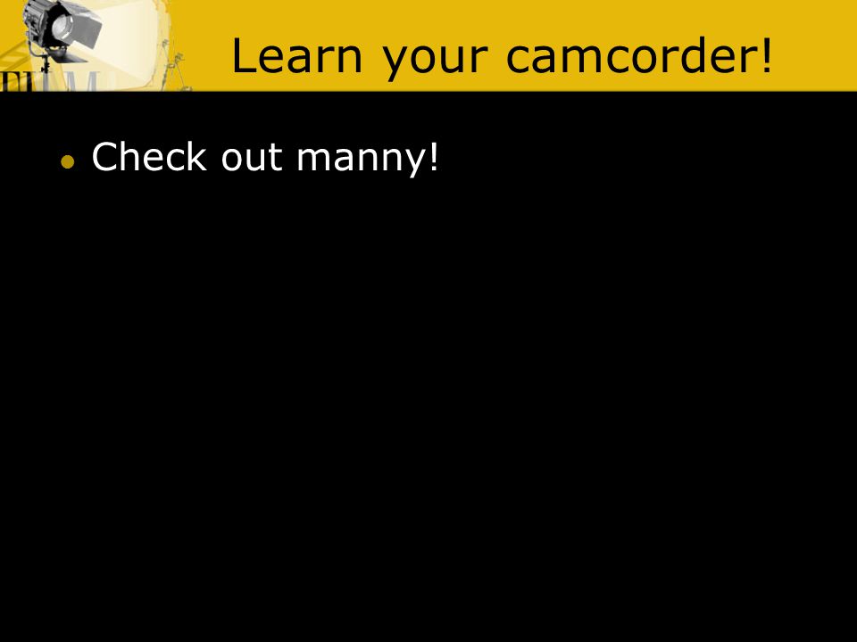 Learn your camcorder! Check out manny!