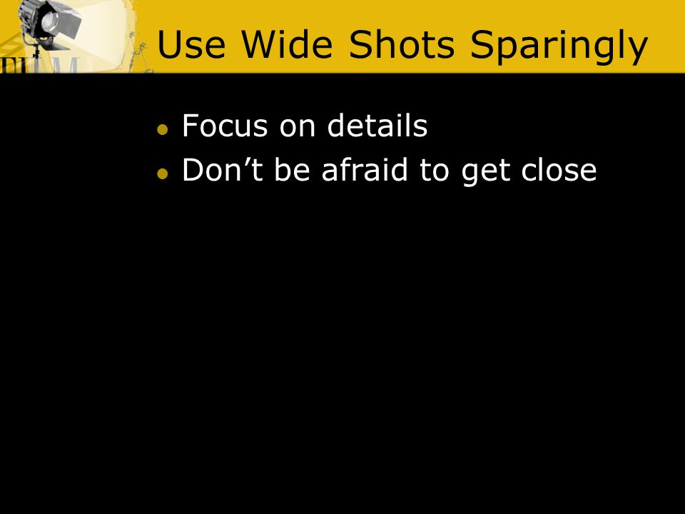 Use Wide Shots Sparingly Focus on details Don’t be afraid to get close