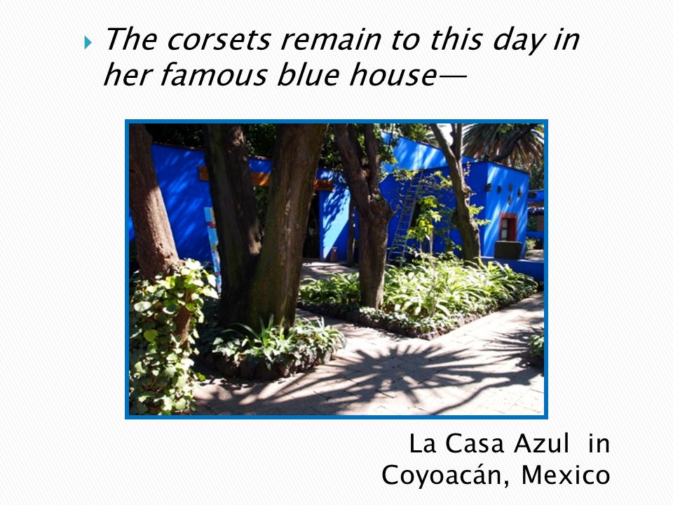 La Casa Azul in Coyoacán, Mexico  The corsets remain to this day in her famous blue house—