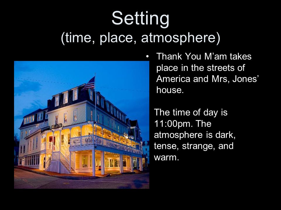 Setting (time, place, atmosphere) Thank You M’am takes place in the streets of America and Mrs, Jones’ house.