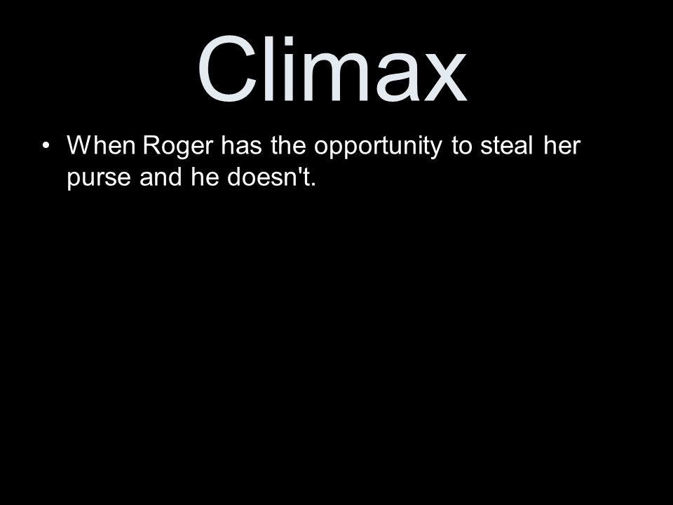 Climax When Roger has the opportunity to steal her purse and he doesn t.