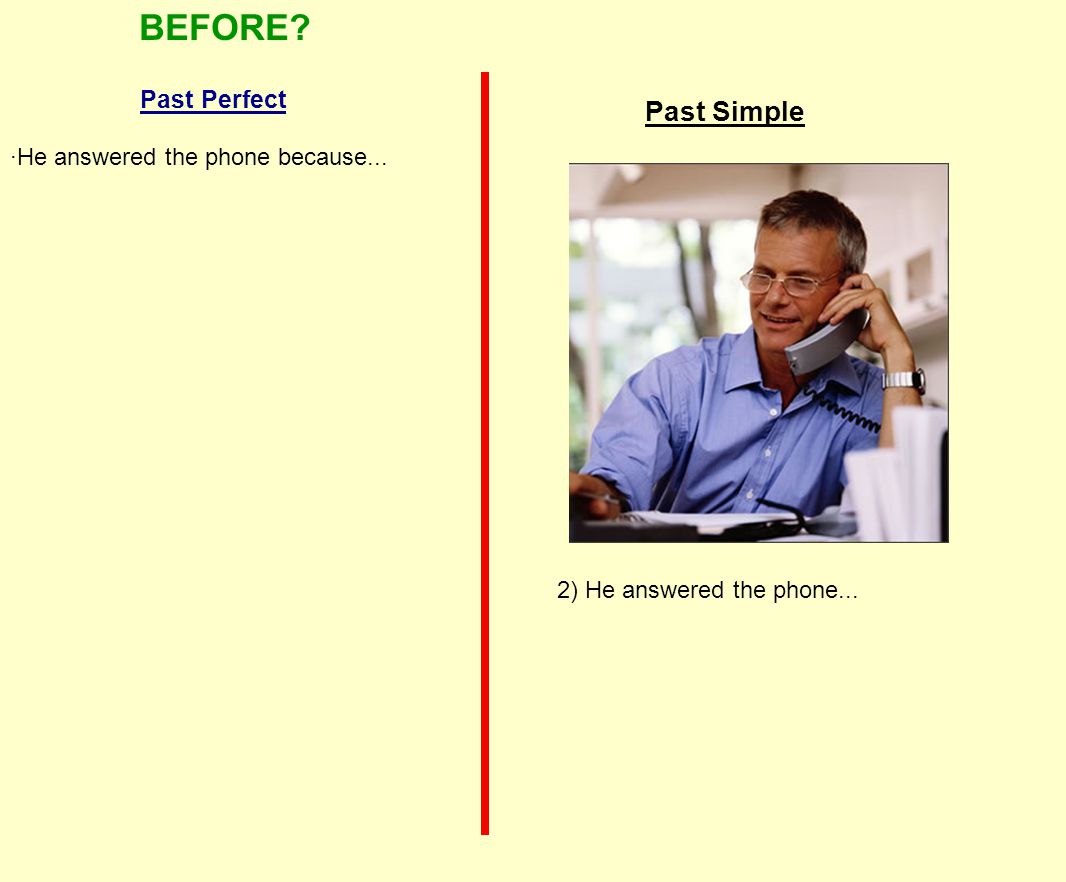 Past Simple BEFORE Past Perfect 2) He answered the phone... ·He answered the phone because...