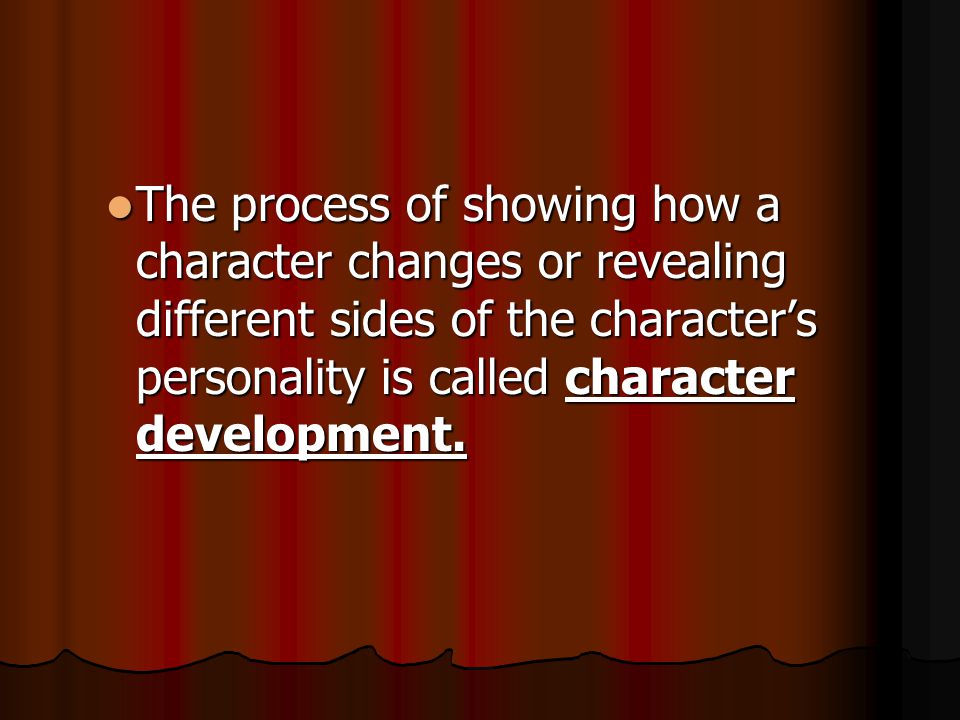 The process of showing how a character changes or revealing different sides of the character’s personality is called character development.