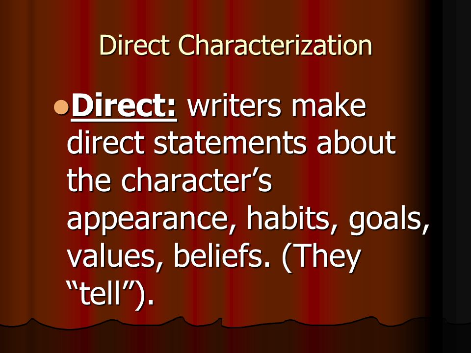 Direct Characterization Direct: writers make direct statements about the character’s appearance, habits, goals, values, beliefs.