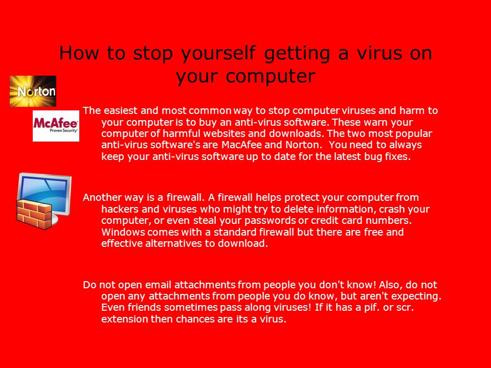 How to stop yourself getting a virus on your computer The easiest and most common way to stop computer viruses and harm to your computer is to buy an anti-virus software.