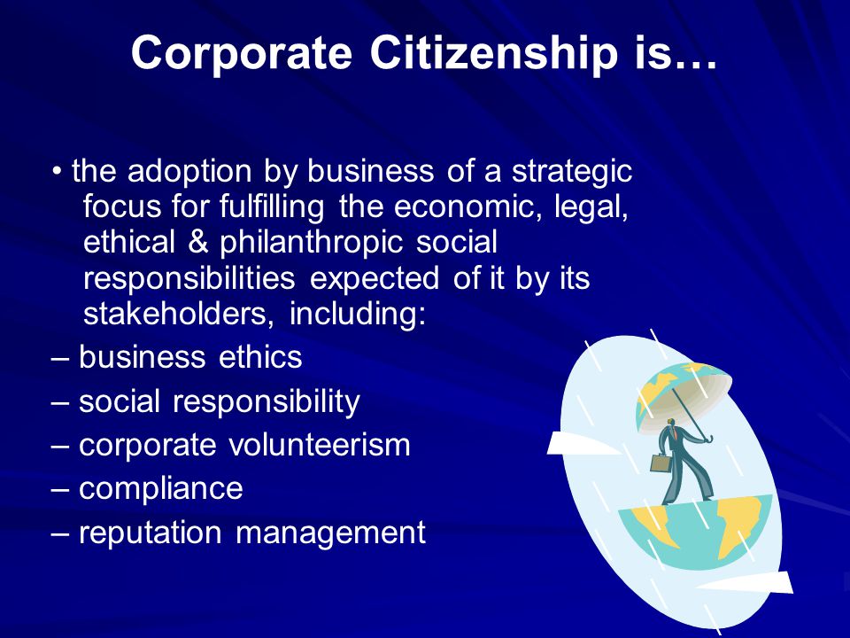 Good Corporate Citizen. Corporate Citizenship is… the adoption by business  of a strategic focus for fulfilling the economic, legal, ethical &  philanthropic. - ppt download