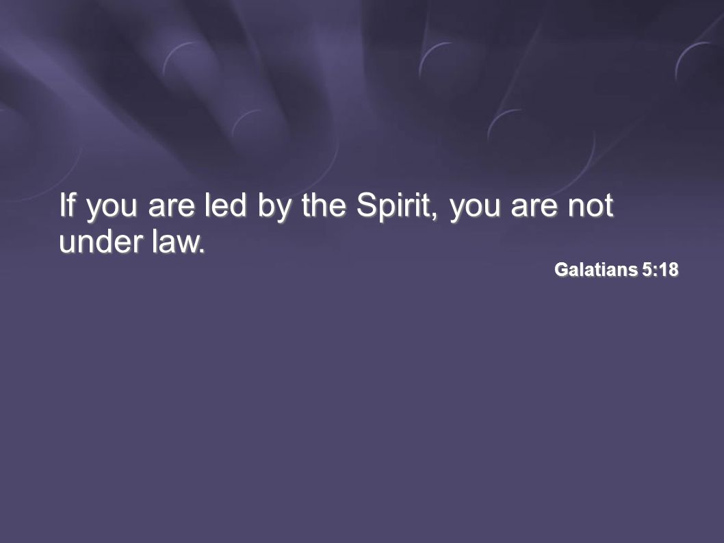 If you are led by the Spirit, you are not under law. Galatians 5:18