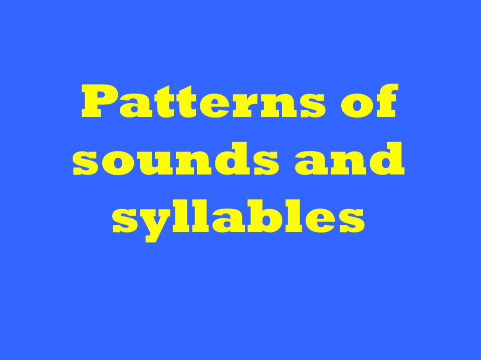 Patterns of sounds and syllables
