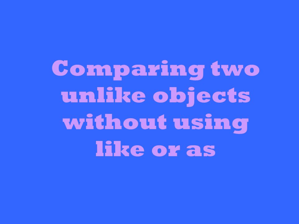 Comparing two unlike objects without using like or as
