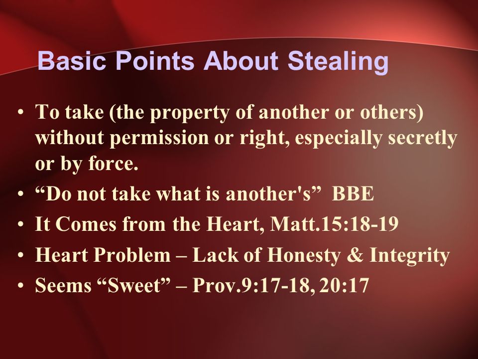 Basic Points About Stealing To take (the property of another or others) without permission or right, especially secretly or by force.