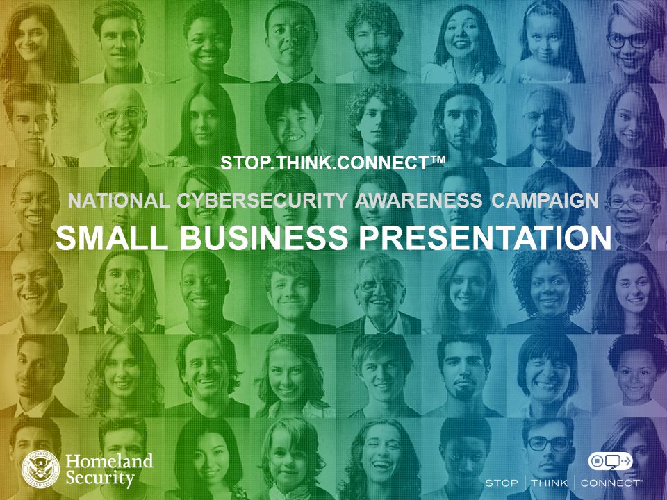 STOP.THINK.CONNECT™ NATIONAL CYBERSECURITY AWARENESS CAMPAIGN SMALL BUSINESS PRESENTATION