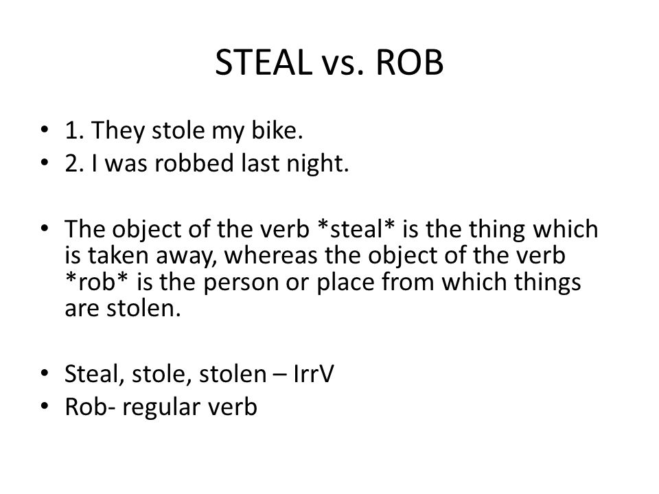 CRIME AND LAW VOCABULARY. STEAL vs. ROB 1. They stole my bike. 2. I was  robbed last night. The object of the verb *steal* is the thing which is  taken. - ppt download