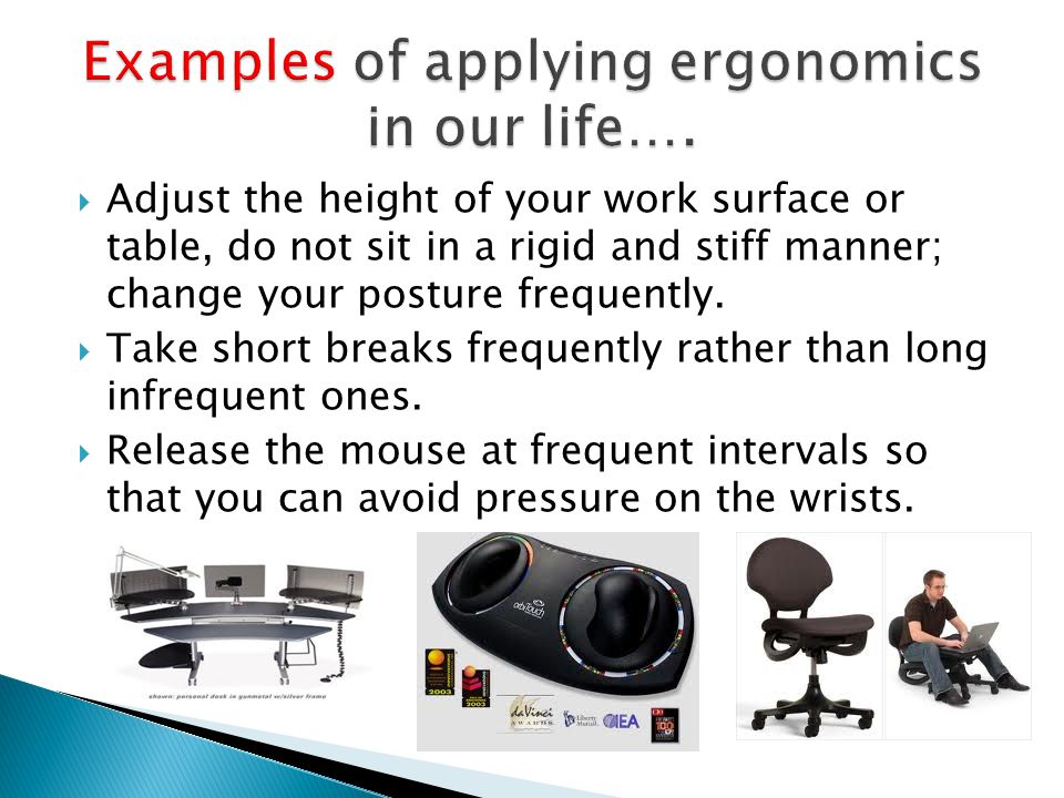  Adjust the height of your work surface or table, do not sit in a rigid and stiff manner; change your posture frequently.