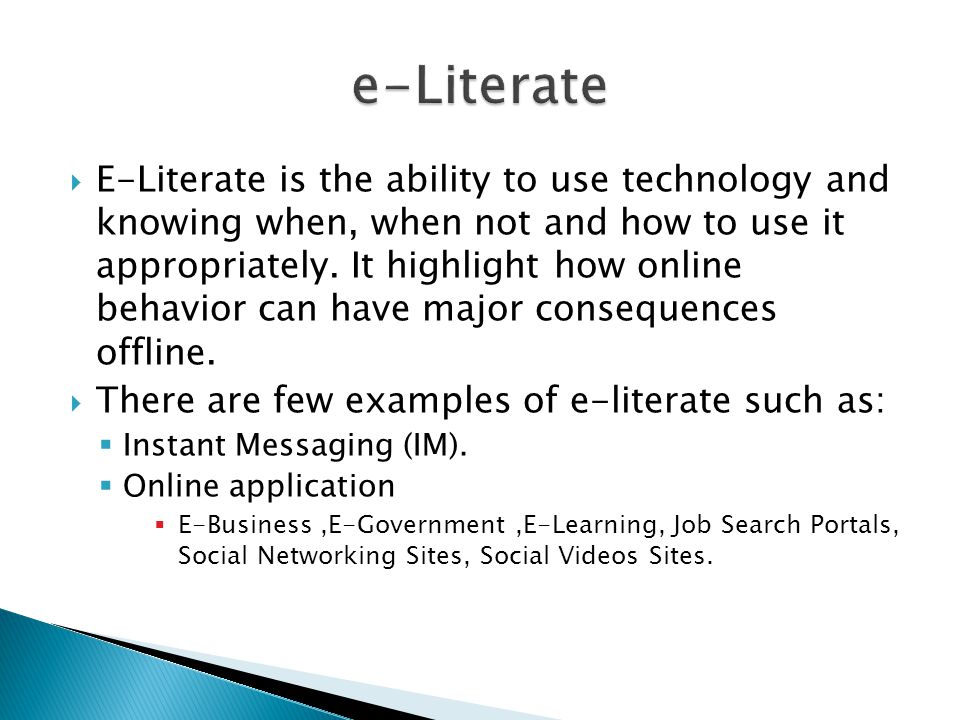  E-Literate is the ability to use technology and knowing when, when not and how to use it appropriately.