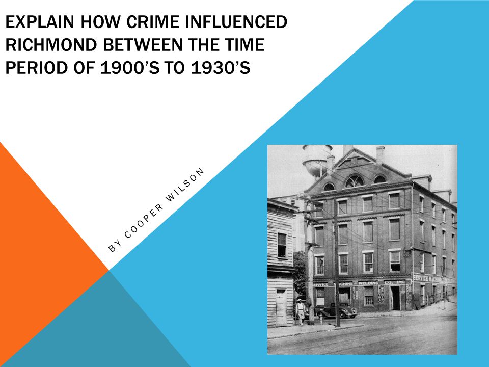 EXPLAIN HOW CRIME INFLUENCED RICHMOND BETWEEN THE TIME PERIOD OF 1900’S TO 1930’S BY COOPER WILSON