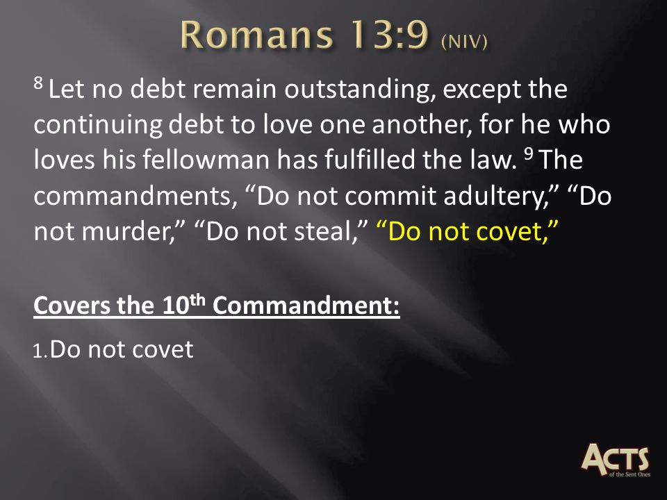 8 Let no debt remain outstanding, except the continuing debt to love one another, for he who loves his fellowman has fulfilled the law.