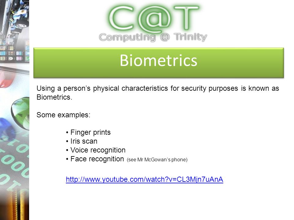 Biometrics Using a person’s physical characteristics for security purposes is known as Biometrics.
