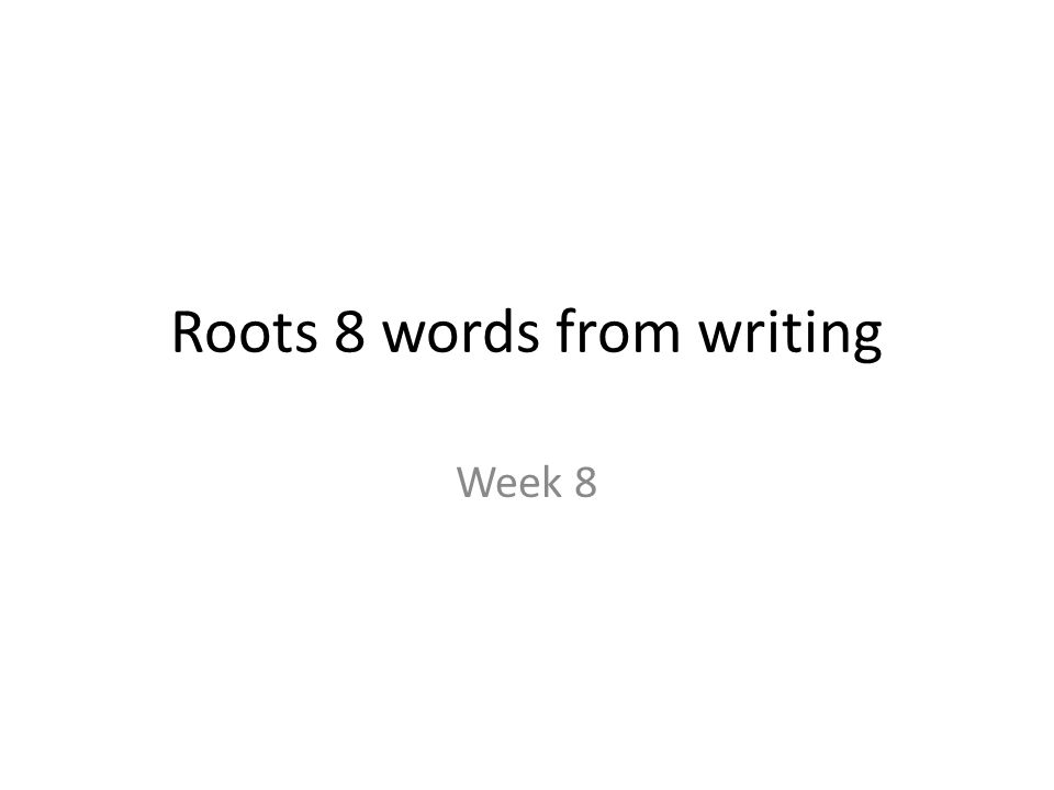 Roots 8 words from writing Week 8