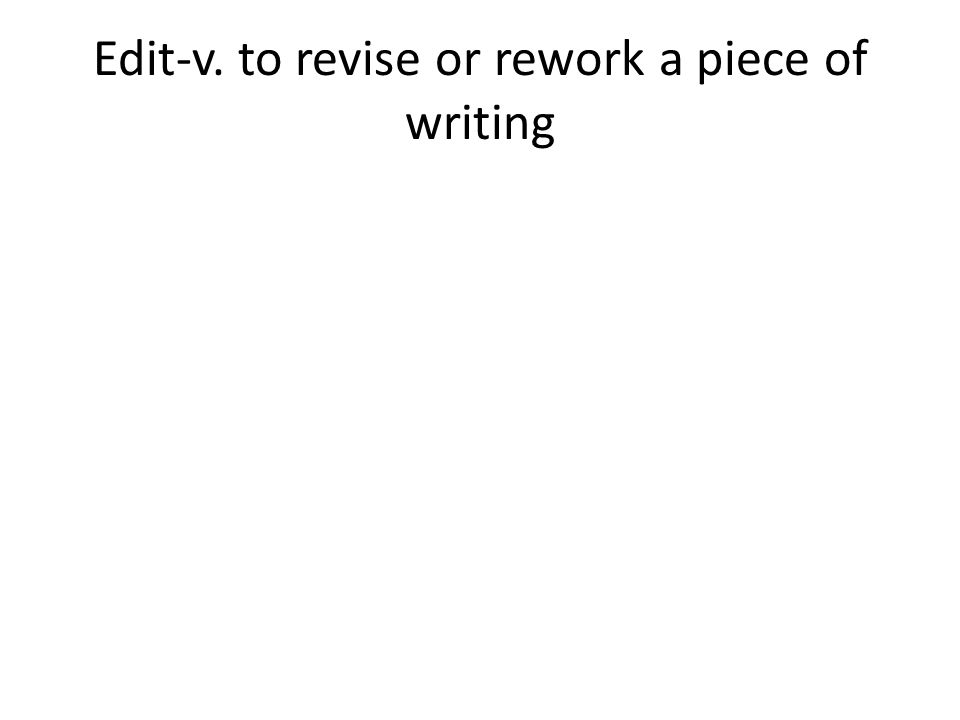 Edit-v. to revise or rework a piece of writing