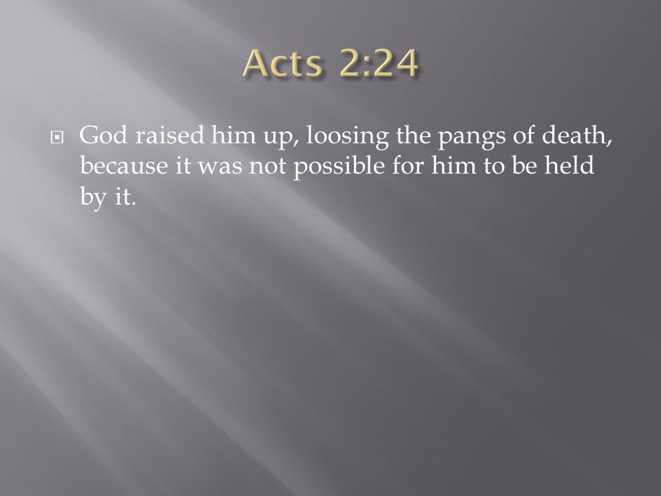  God raised him up, loosing the pangs of death, because it was not possible for him to be held by it.