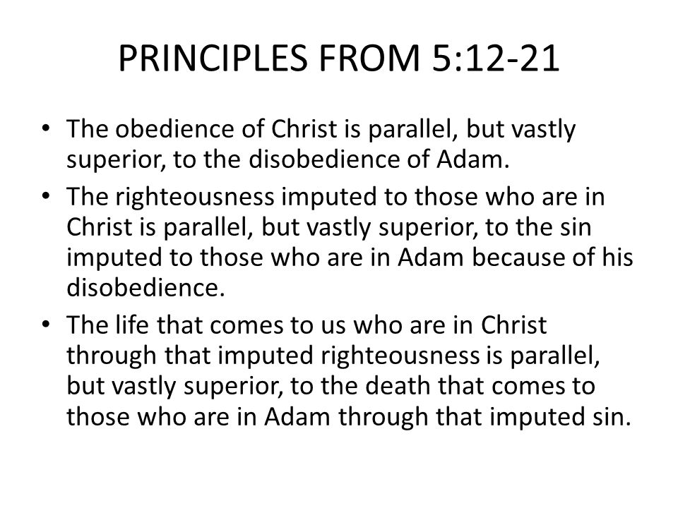 PRINCIPLES FROM 5:12-21 The obedience of Christ is parallel, but vastly superior, to the disobedience of Adam.