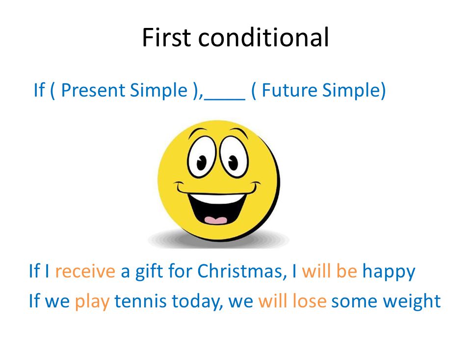 First conditional If ( Present Simple ),____ ( Future Simple) If I receive a gift for Christmas, I will be happy If we play tennis today, we will lose some weight