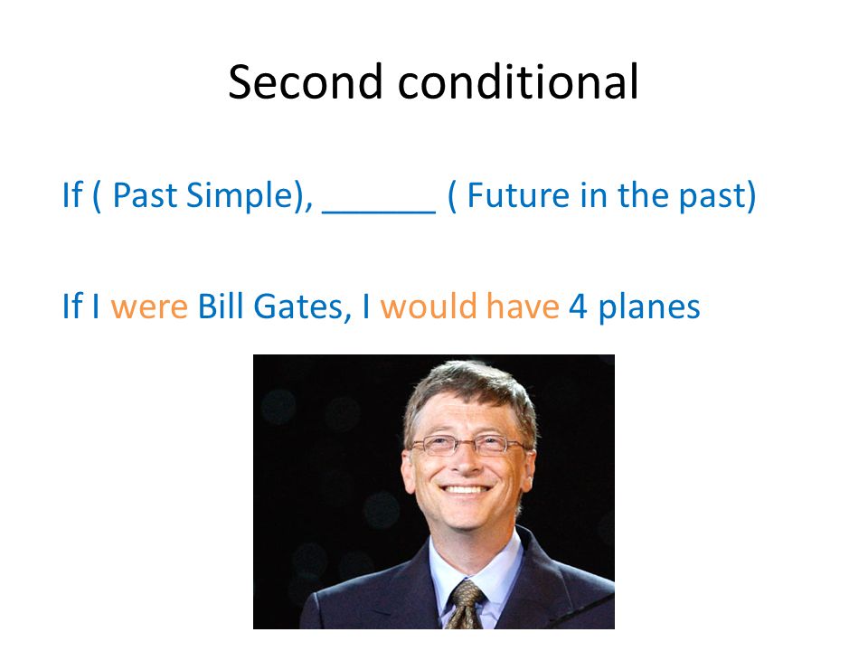 Second conditional If ( Past Simple), ______ ( Future in the past) If I were Bill Gates, I would have 4 planes