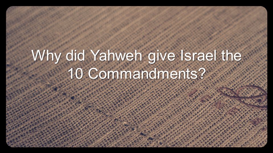 Why did Yahweh give Israel the 10 Commandments