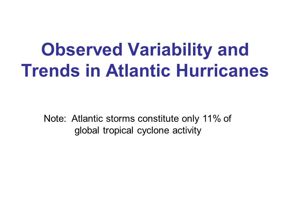 Observed Variability and Trends in Atlantic Hurricanes Note: Atlantic storms constitute only 11% of global tropical cyclone activity