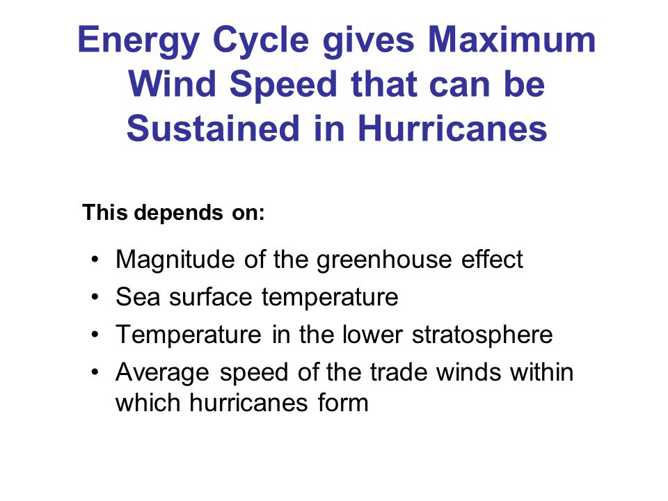 Energy Cycle gives Maximum Wind Speed that can be Sustained in Hurricanes Magnitude of the greenhouse effect Sea surface temperature Temperature in the lower stratosphere Average speed of the trade winds within which hurricanes form This depends on: