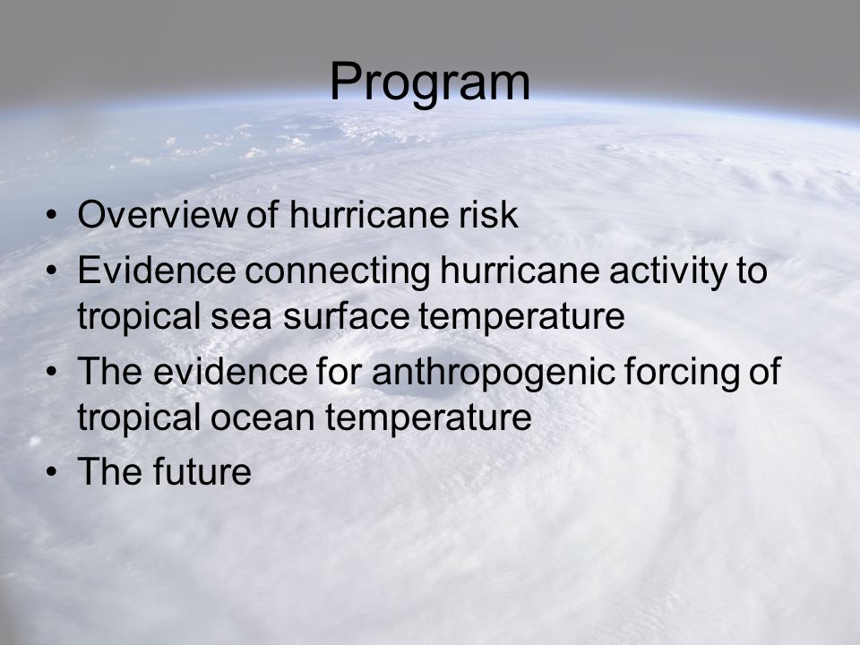 Program Overview of hurricane risk Evidence connecting hurricane activity to tropical sea surface temperature The evidence for anthropogenic forcing of tropical ocean temperature The future