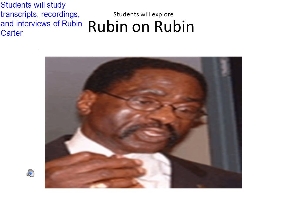 Rubin on Rubin Students will study transcripts, recordings, and interviews of Rubin Carter Students will explore