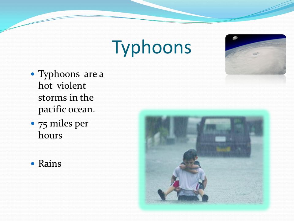 Typhoons Typhoons are a hot violent storms in the pacific ocean. 75 miles per hours Rains