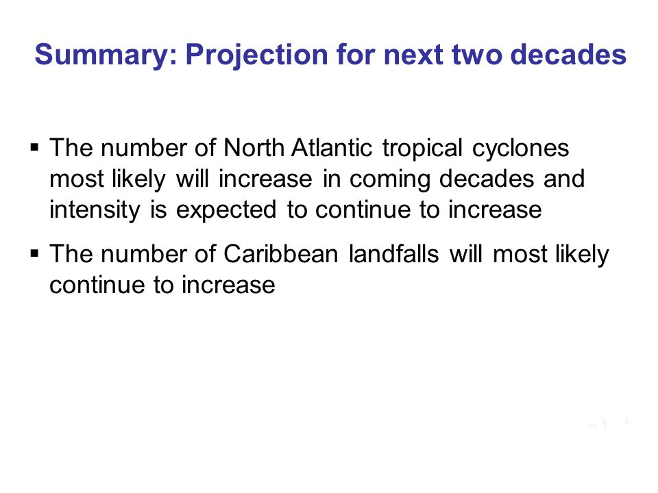 Summary: Projection for next two decades  The number of North Atlantic tropical cyclones most likely will increase in coming decades and intensity is expected to continue to increase  The number of Caribbean landfalls will most likely continue to increase