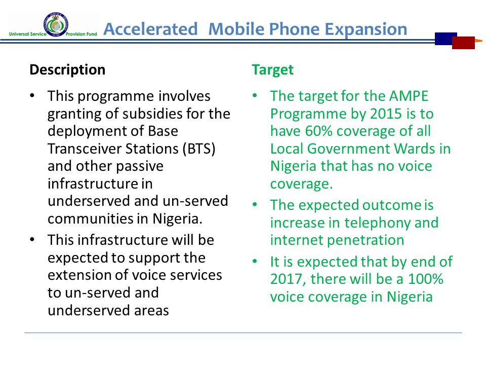 Accelerated Mobile Phone Expansion Description This programme involves granting of subsidies for the deployment of Base Transceiver Stations (BTS) and other passive infrastructure in underserved and un-served communities in Nigeria.