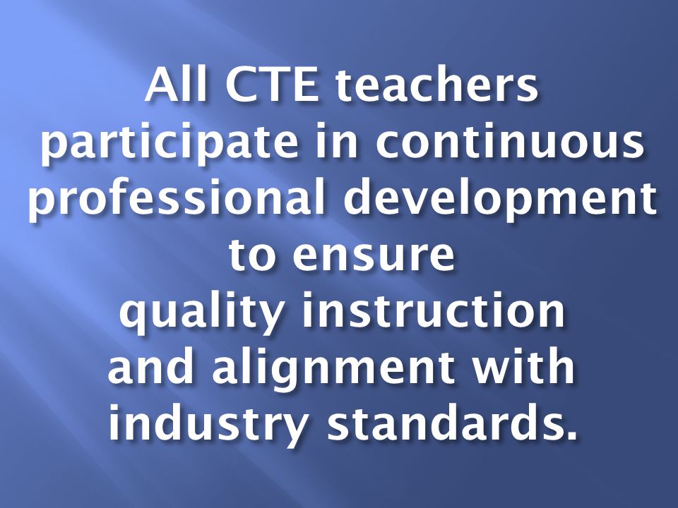 All CTE teachers participate in continuous professional development to ensure quality instruction and alignment with industry standards.