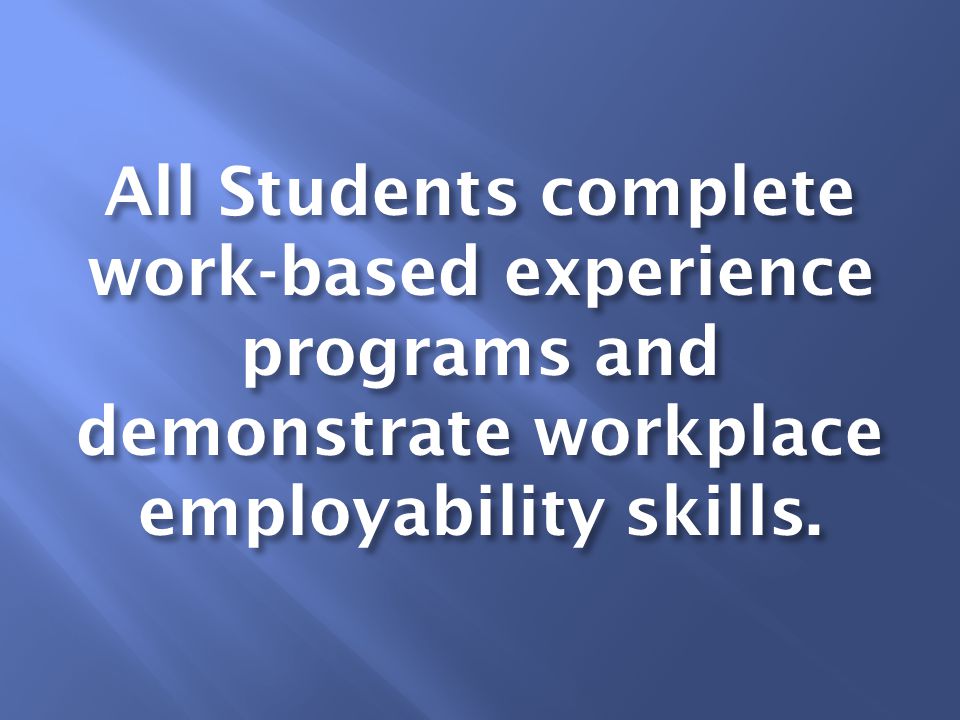 All Students complete work-based experience programs and demonstrate workplace employability skills.