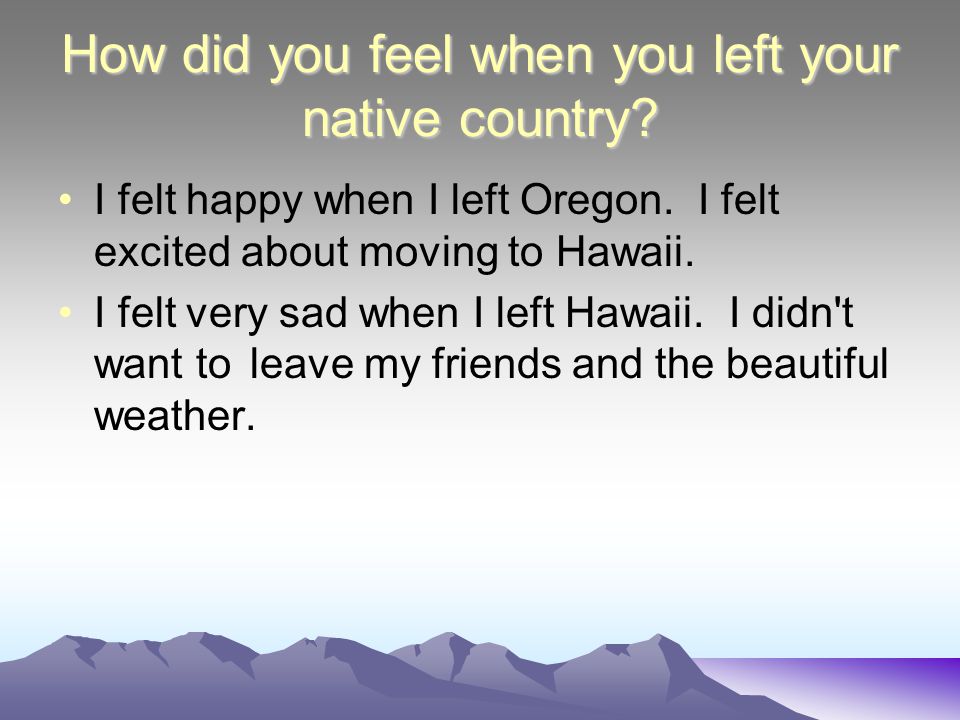 Why did you leave your native country or state. I left Oregon because I didn t like the weather.