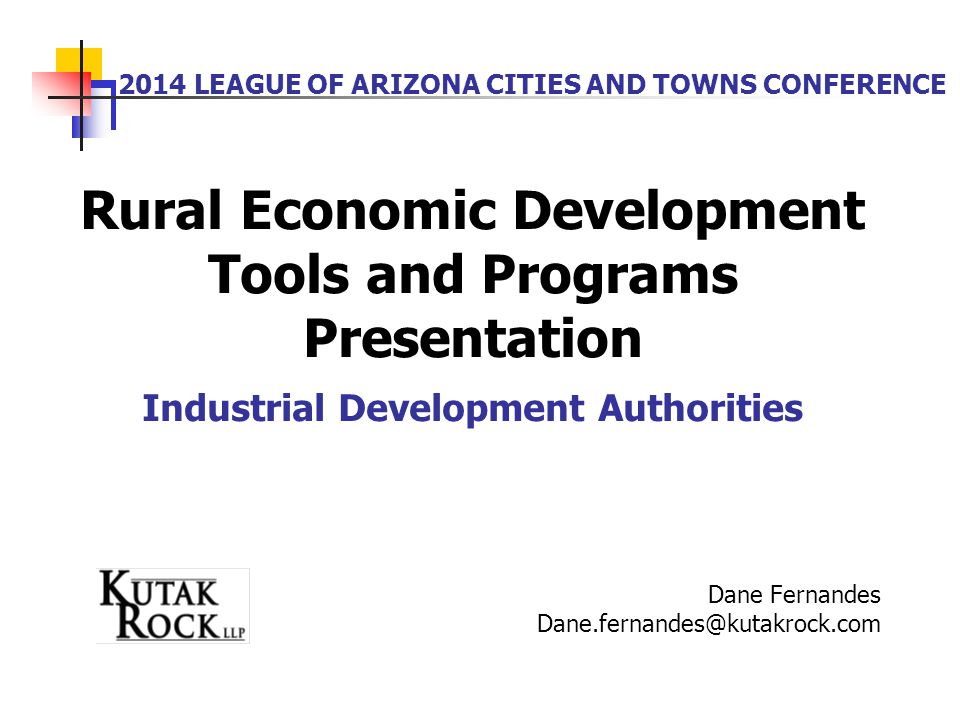 2014 LEAGUE OF ARIZONA CITIES AND TOWNS CONFERENCE Rural Economic Development Tools and Programs Presentation Industrial Development Authorities Dane Fernandes