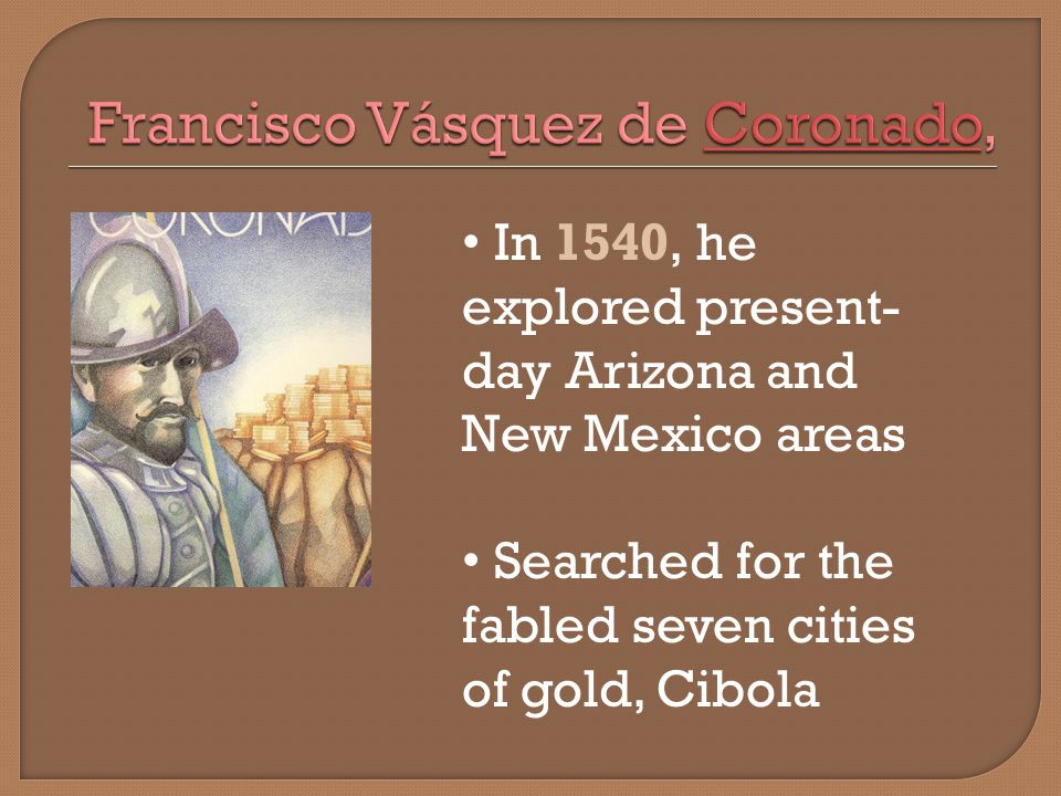 In 1540, he explored present- day Arizona and New Mexico areas Searched for the fabled seven cities of gold, Cibola