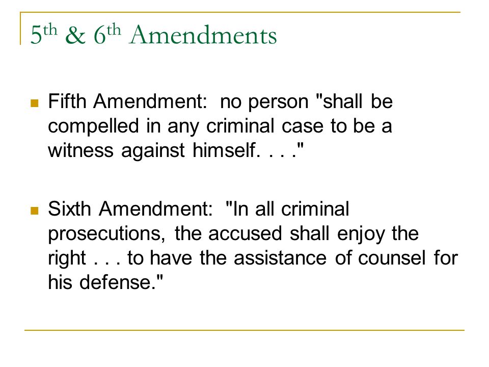 5 th & 6 th Amendments Fifth Amendment: no person shall be compelled in any criminal case to be a witness against himself.... Sixth Amendment: In all criminal prosecutions, the accused shall enjoy the right...