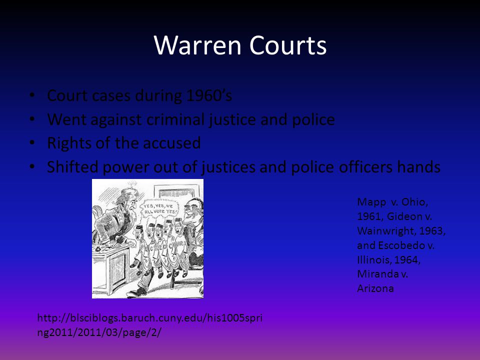 Warren Courts Court cases during 1960’s Went against criminal justice and police Rights of the accused Shifted power out of justices and police officers hands Mapp v.