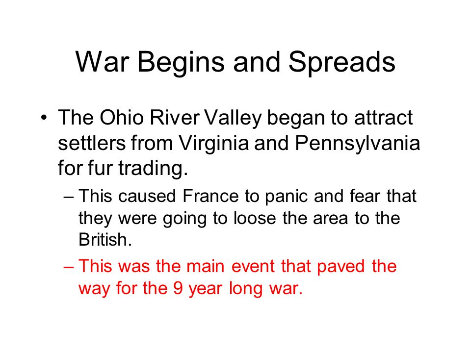 War Begins and Spreads The Ohio River Valley began to attract settlers from Virginia and Pennsylvania for fur trading.