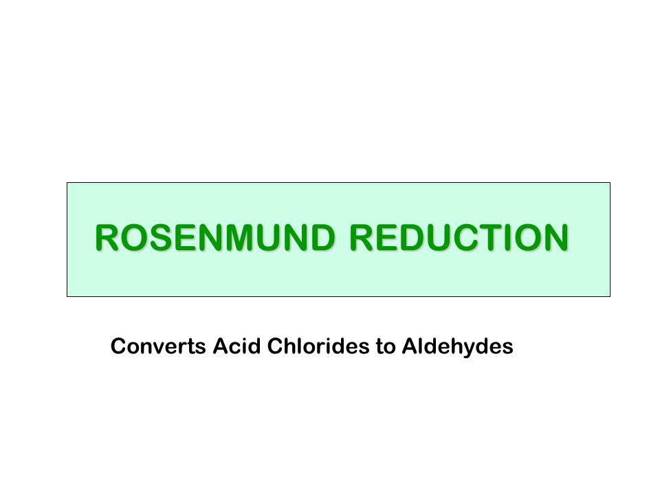 ROSENMUND REDUCTION Converts Acid Chlorides to Aldehydes