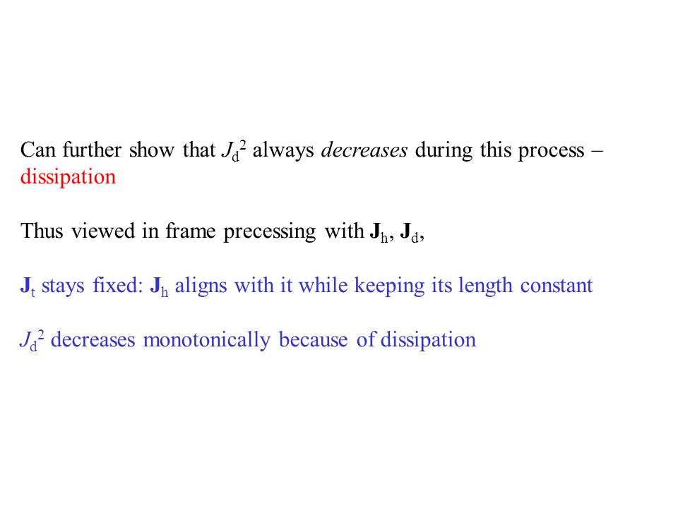 Can further show that J d 2 always decreases during this process – dissipation Thus viewed in frame precessing with J h, J d, J t stays fixed: J h aligns with it while keeping its length constant J d 2 decreases monotonically because of dissipation