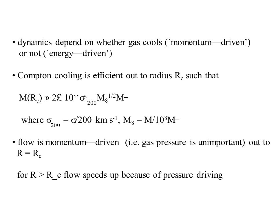 dynamics depend on whether gas cools (`momentum—driven’) or not (`energy—driven’) Compton cooling is efficient out to radius R c such that M(R c ) » 2 £  M 8 1/2 M ¯ where  200 =  /200 km s -1, M 8 = M/10 8 M ¯ flow is momentum—driven (i.e.