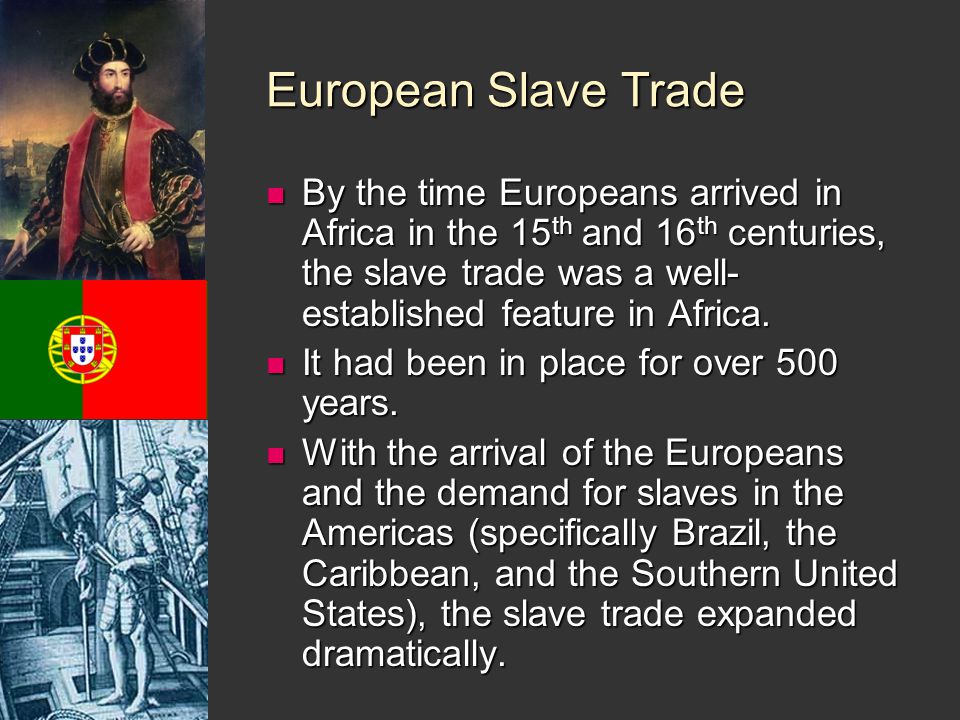 European Slave Trade By the time Europeans arrived in Africa in the 15 th and 16 th centuries, the slave trade was a well- established feature in Africa.