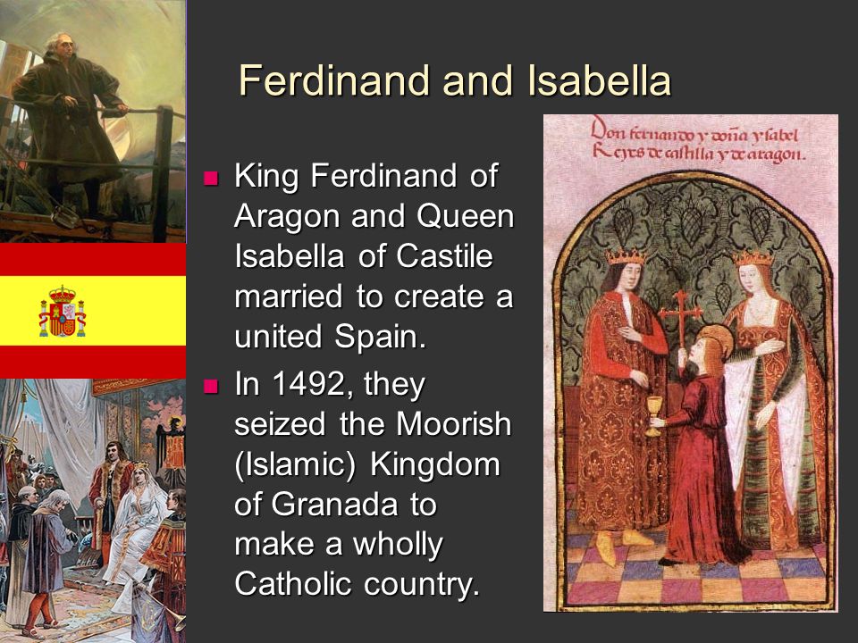 Ferdinand and Isabella King Ferdinand of Aragon and Queen Isabella of Castile married to create a united Spain.