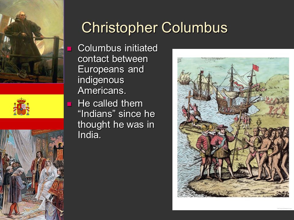 Christopher Columbus Columbus initiated contact between Europeans and indigenous Americans.